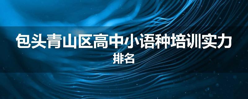 包头青山区高中小语种培训实力排名