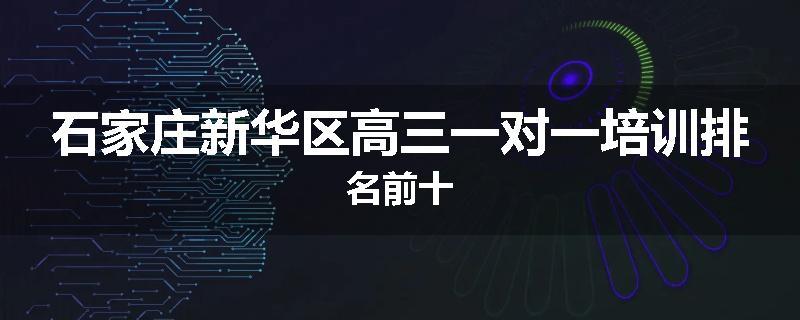 石家庄新华区高三一对一培训排名前十