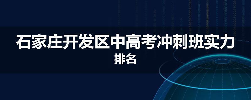石家庄开发区中高考冲刺班实力排名