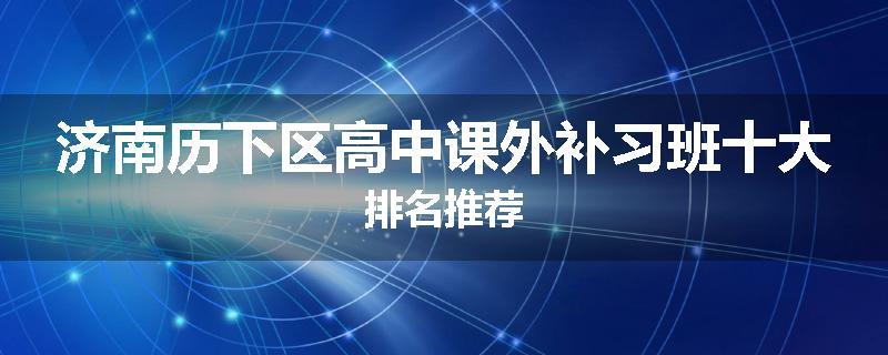 济南历下区高中课外补习班十大排名推荐