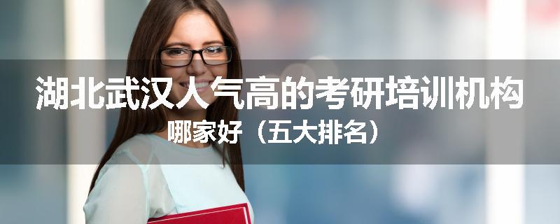 湖北武汉人气高的考研培训机构哪家好（五大排名）