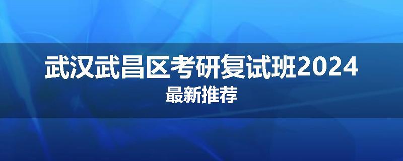 武汉武昌区考研复试班2024最新推荐