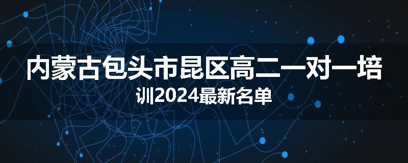 内蒙古包头市昆区高二一对一培训2024最新名单