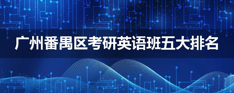 广州番禺区考研英语班五大排名