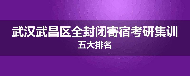 武汉武昌区全封闭寄宿考研集训五大排名