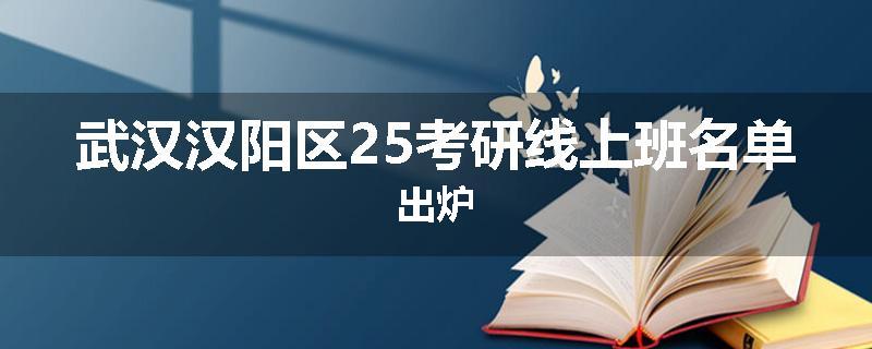 武汉汉阳区25考研线上班名单出炉