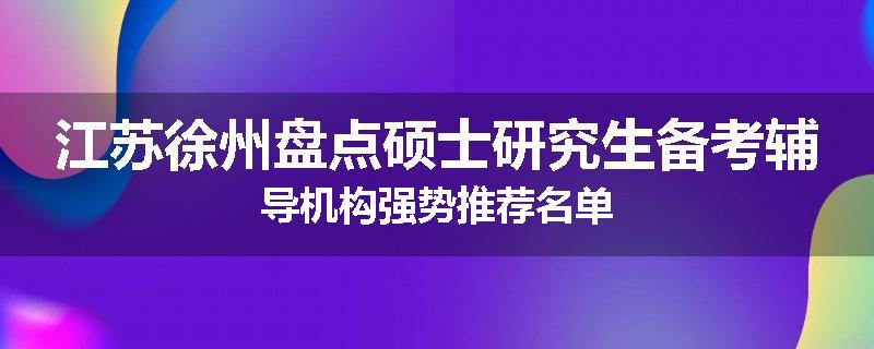 江苏徐州盘点硕士研究生备考辅导机构强势推荐名单