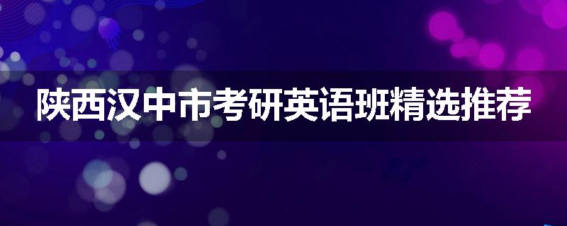 陕西汉中市考研英语班精选推荐