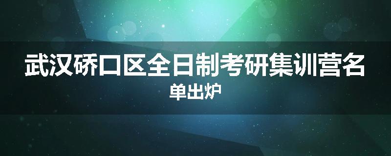 武汉硚口区全日制考研集训营名单出炉
