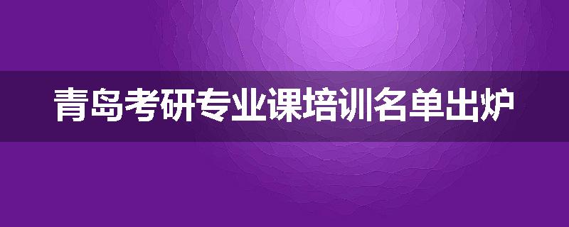 青岛考研专业课培训名单出炉