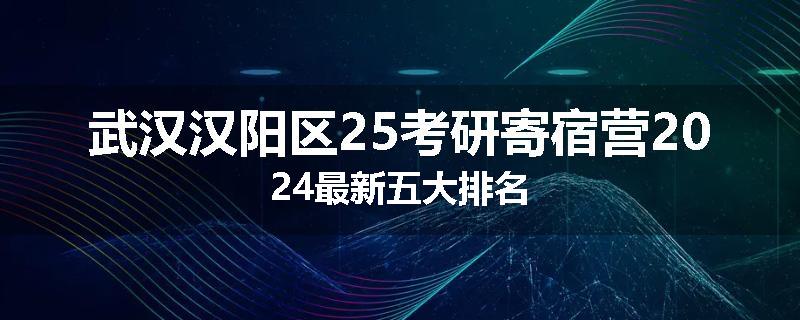 武汉汉阳区25考研寄宿营2024最新五大排名