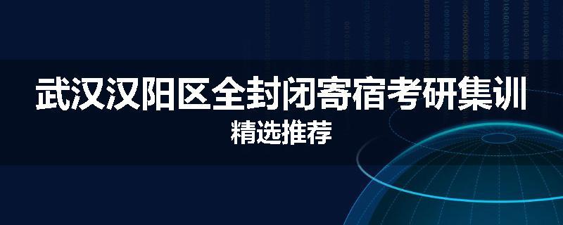 武汉汉阳区全封闭寄宿考研集训精选推荐