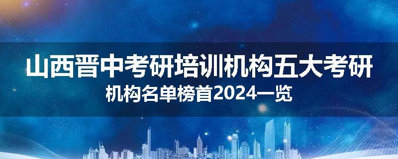 山西晋中考研培训机构五大考研机构名单榜首2024一览