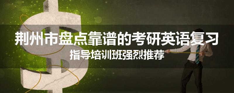 荆州市盘点靠谱的考研英语复习指导培训班强烈推荐