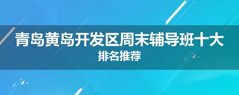 青岛黄岛开发区周末辅导班十大排名推荐