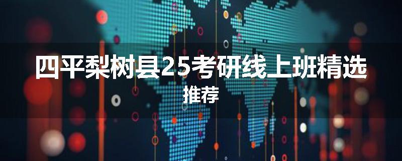 四平梨树县25考研线上班精选推荐