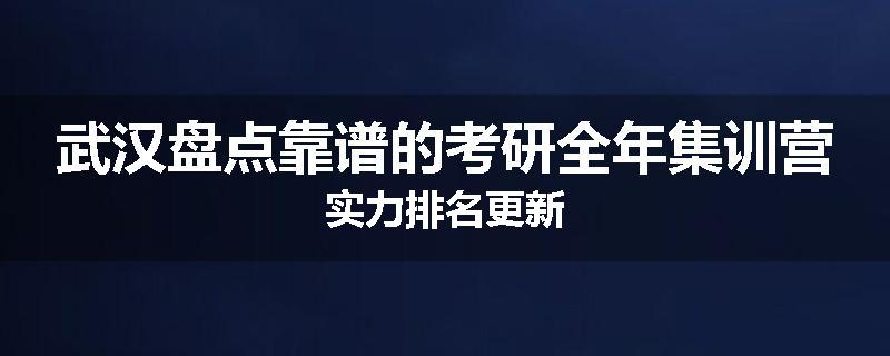 武汉盘点靠谱的考研全年集训营实力排名更新