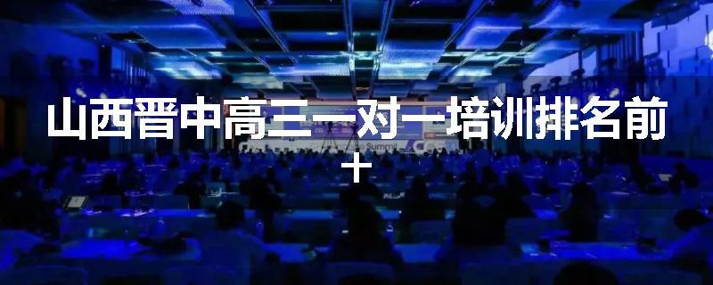 山西晋中高三一对一培训排名前十