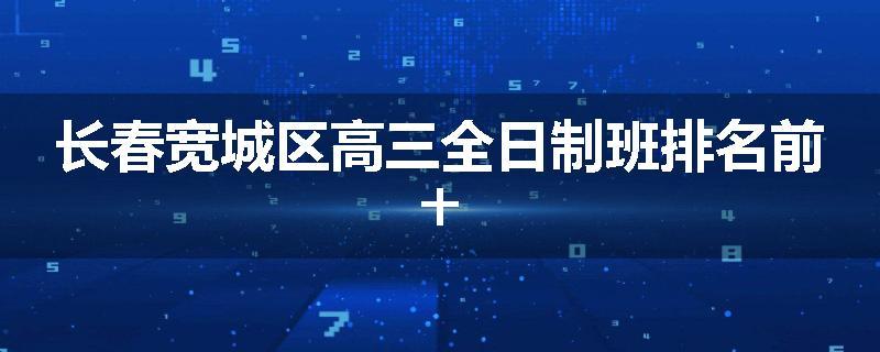 长春宽城区高三全日制班排名前十