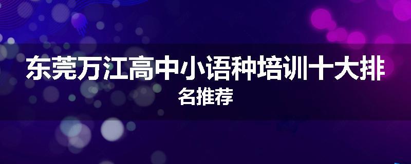 东莞万江高中小语种培训十大排名推荐