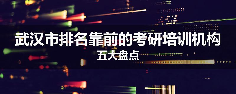 武汉市排名靠前的考研培训机构五大盘点