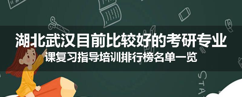 湖北武汉目前比较好的考研专业课复习指导培训排行榜名单一览