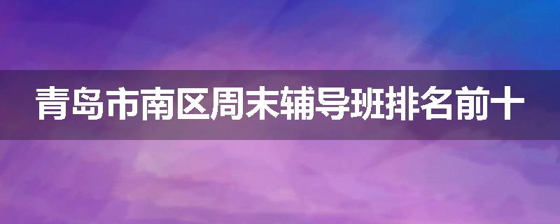 青岛市南区周末辅导班排名前十