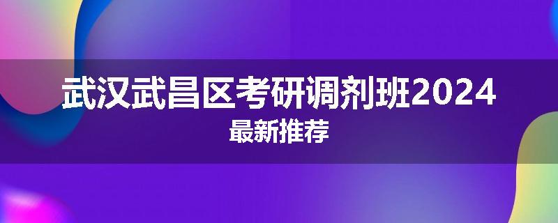 武汉武昌区考研调剂班2024最新推荐