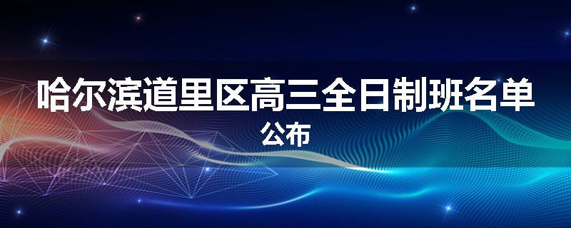 哈尔滨道里区高三全日制班名单公布