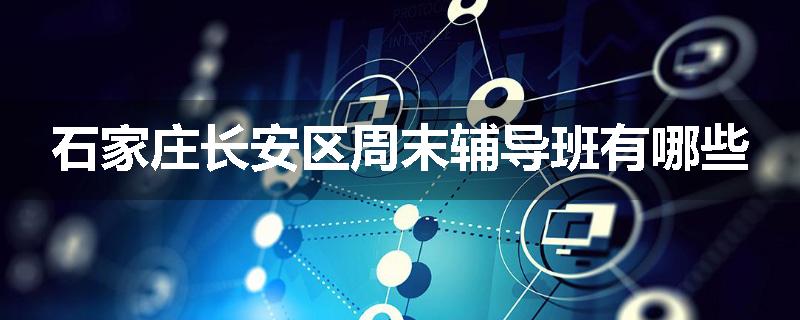 石家庄长安区周末辅导班有哪些