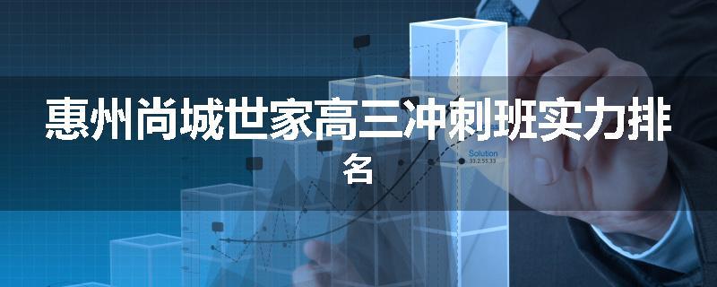 惠州尚城世家高三冲刺班实力排名