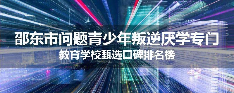邵东市问题青少年叛逆厌学专门教育学校甄选口碑排名榜