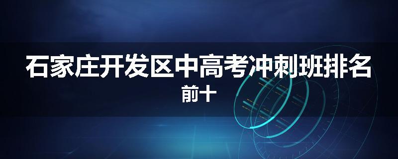 石家庄开发区中高考冲刺班排名前十