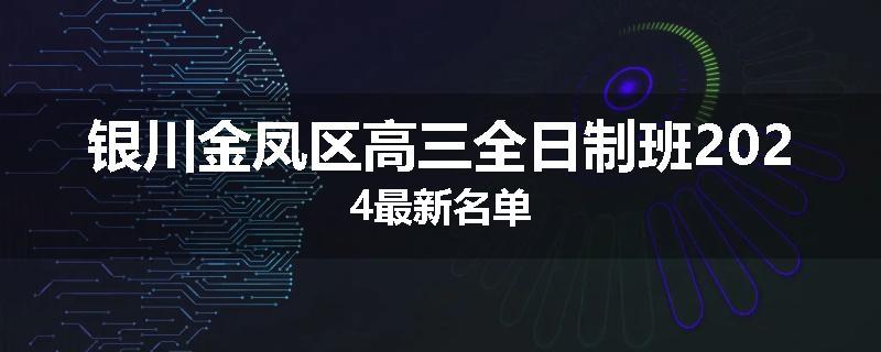 银川金凤区高三全日制班2024最新名单