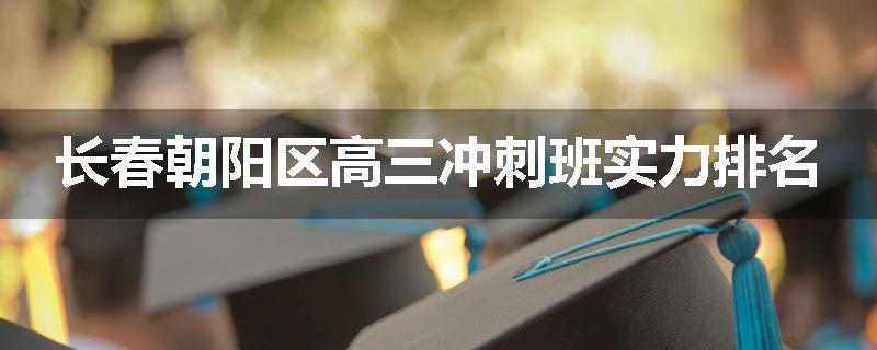 长春朝阳区高三冲刺班实力排名