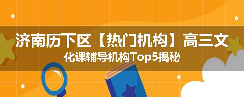 济南历下区【热门机构】高三文化课辅导机构Top5揭秘