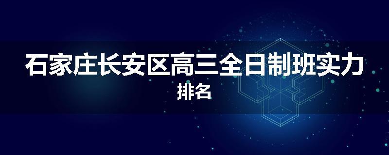 石家庄长安区高三全日制班实力排名