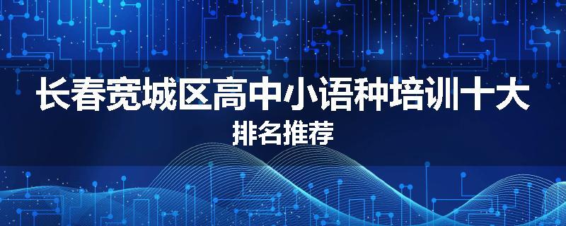 长春宽城区高中小语种培训十大排名推荐
