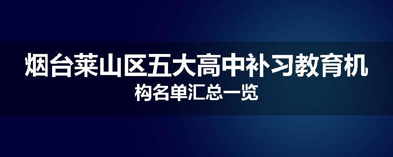烟台莱山区五大高中补习教育机构名单汇总一览