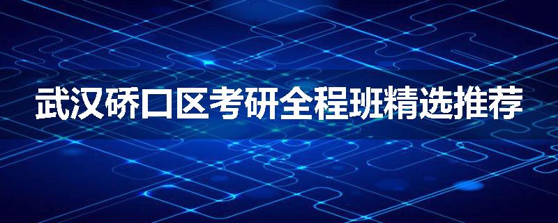 武汉硚口区考研全程班精选推荐