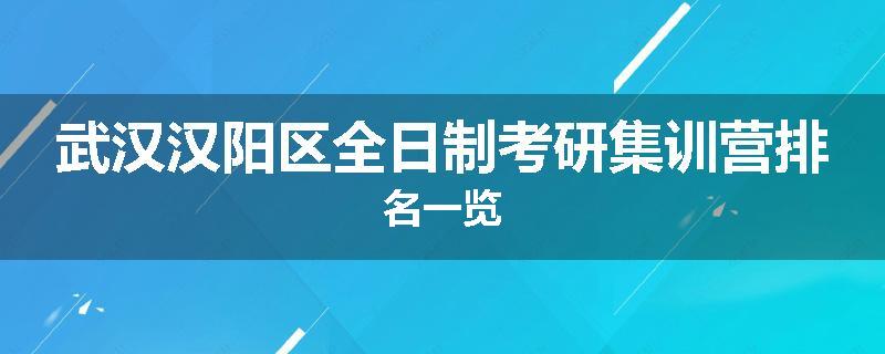 武汉汉阳区全日制考研集训营排名一览