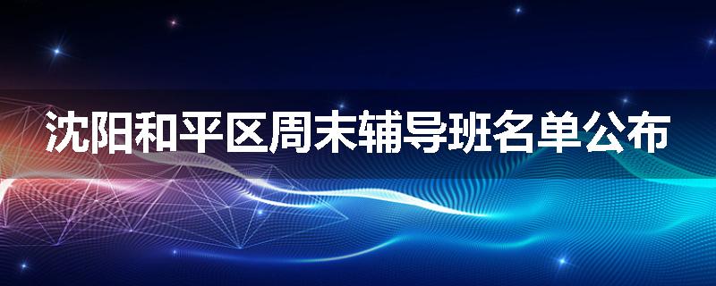 沈阳和平区周末辅导班名单公布