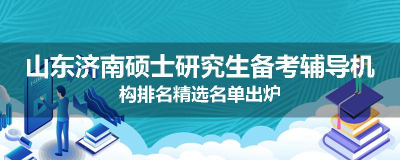 山东济南硕士研究生备考辅导机构排名精选名单出炉