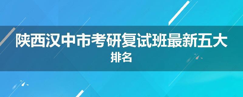 陕西汉中市考研复试班最新五大排名