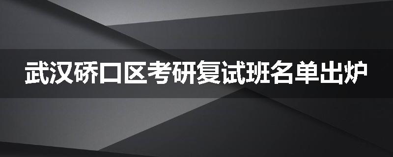 武汉硚口区考研复试班名单出炉