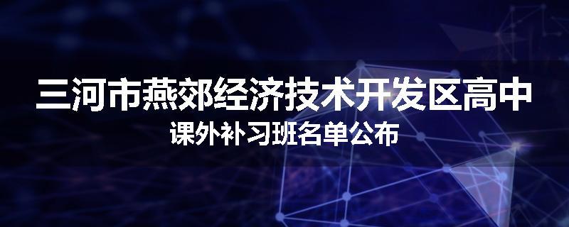 三河市燕郊经济技术开发区高中课外补习班名单公布