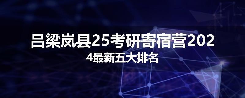 吕梁岚县25考研寄宿营2024最新五大排名