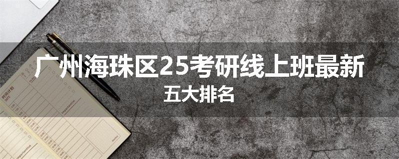 广州海珠区25考研线上班最新五大排名