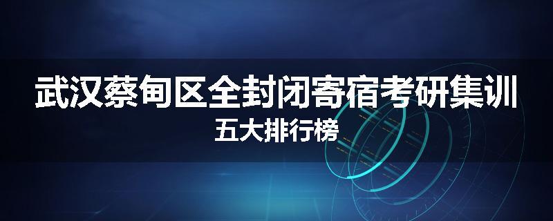 武汉蔡甸区全封闭寄宿考研集训五大排行榜