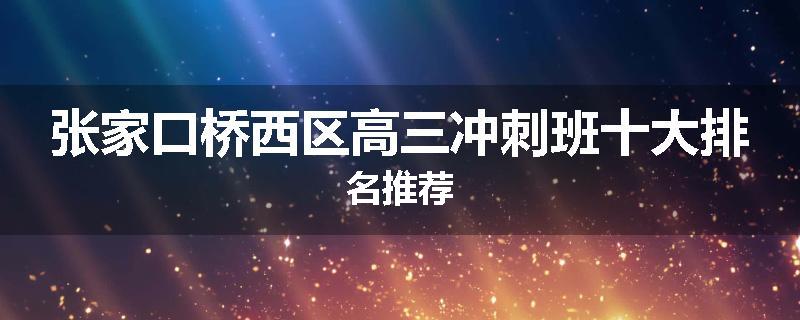 张家口桥西区高三冲刺班十大排名推荐